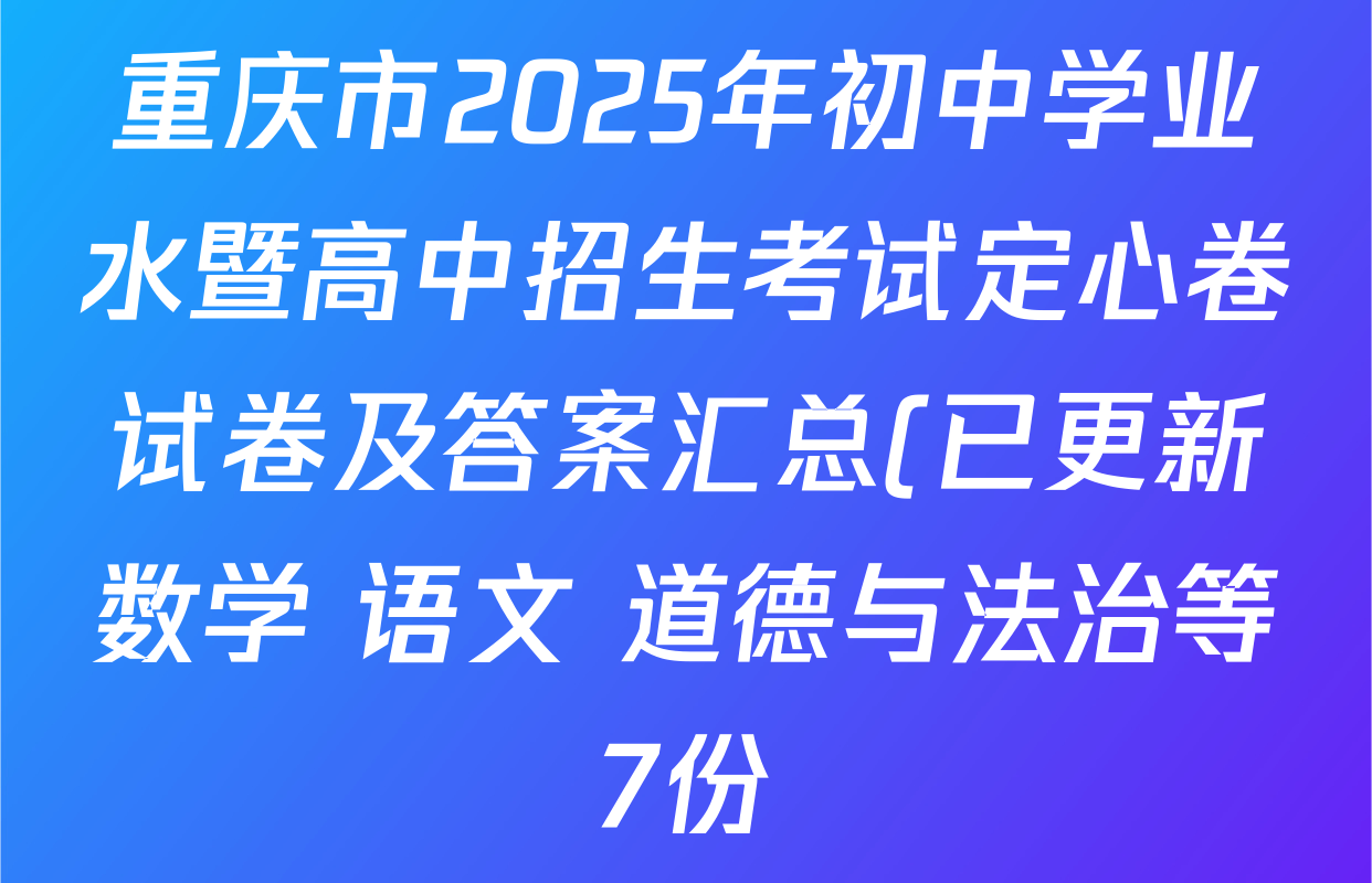 重庆市2025年初中学业水暨高中招生考试定心卷试卷及答案汇总(已更新数学 语文 道德与法治等7份) 重庆市2025年初中学业水暨高中招生考试定心卷试卷及答案汇总(已更新数学 语文 道德与法治等7份)